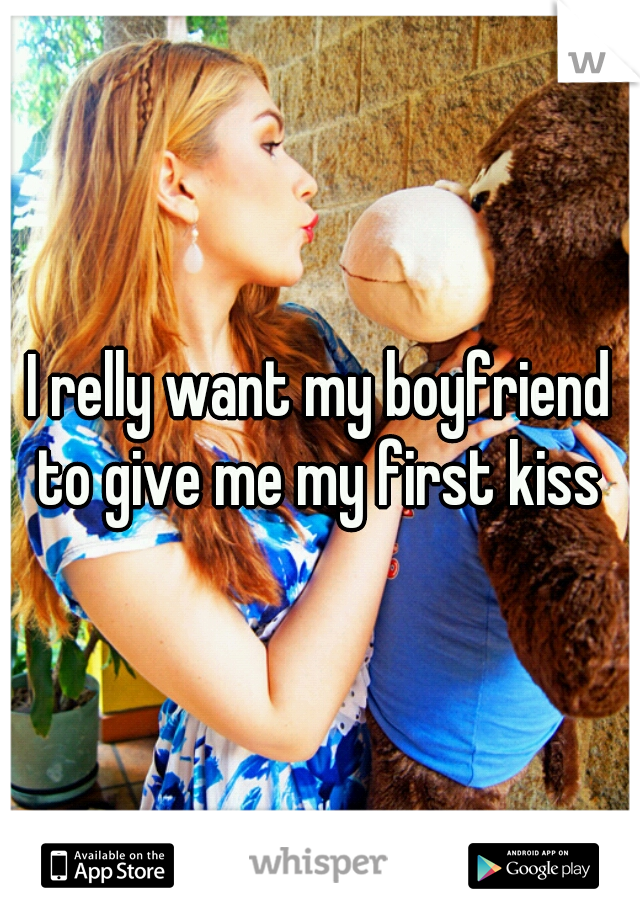 I relly want my boyfriend to give me my first kiss 