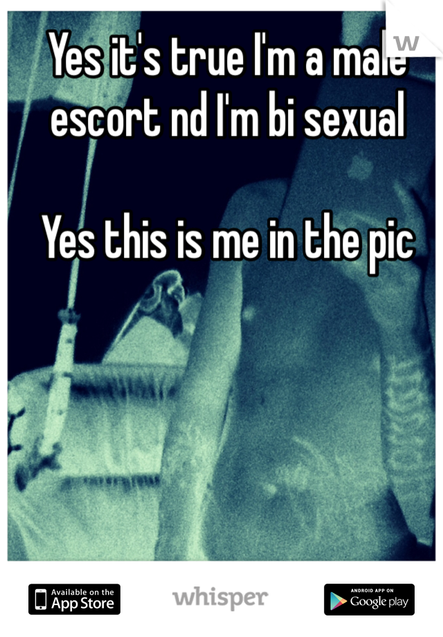 Yes it's true I'm a male escort nd I'm bi sexual 

Yes this is me in the pic