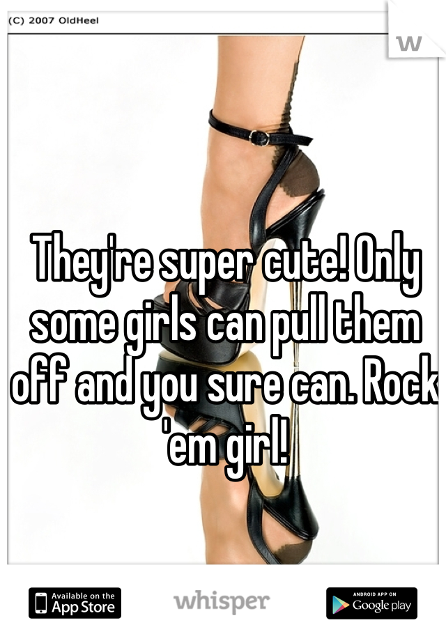 They're super cute! Only some girls can pull them off and you sure can. Rock 'em girl! 