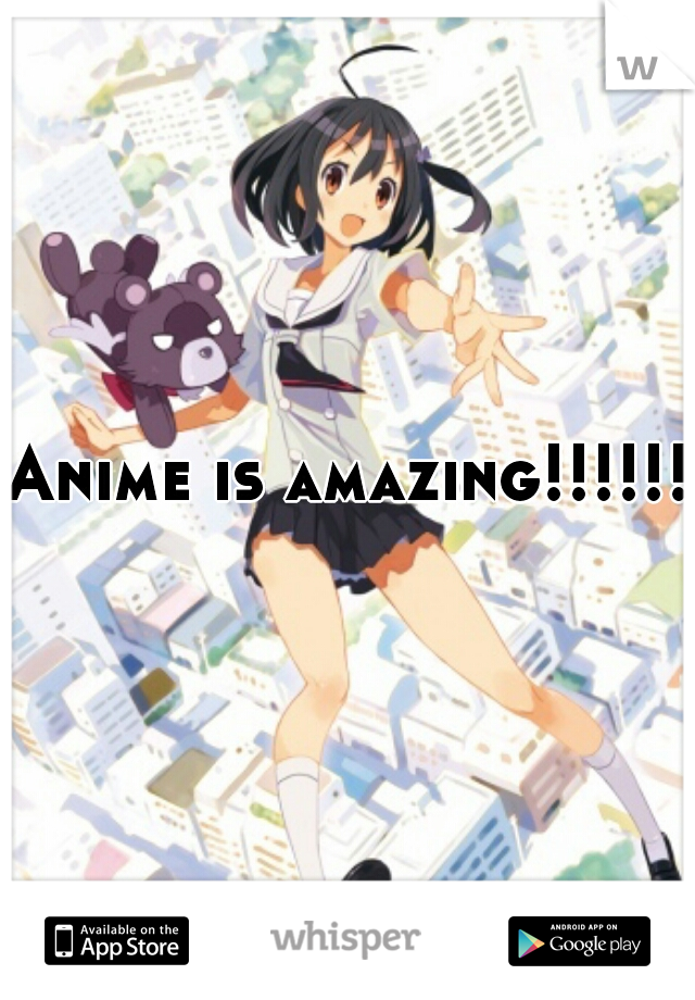 Anime is amazing!!!!!!!