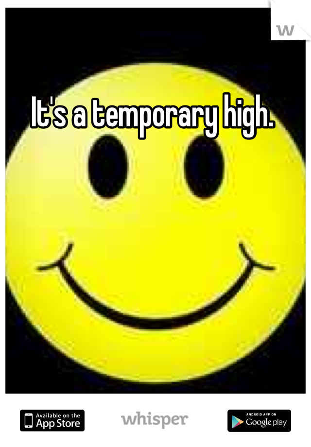 It's a temporary high. 