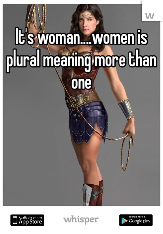 It's woman....women is plural meaning more than one