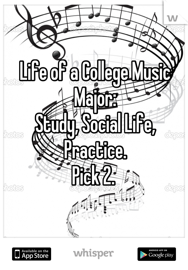 Life of a College Music Major:
Study, Social Life, Practice.
Pick 2. 