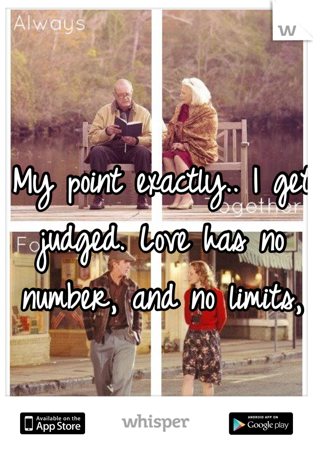 My point exactly.. I get judged. Love has no number, and no limits, 