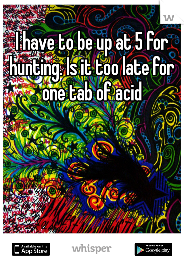 I have to be up at 5 for hunting. Is it too late for one tab of acid