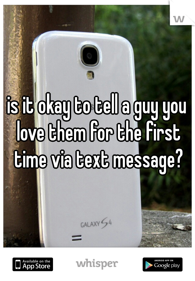 is it okay to tell a guy you love them for the first time via text message?