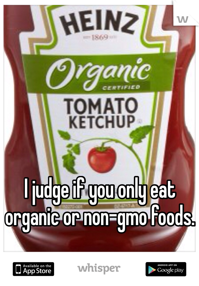 I judge if you only eat organic or non-gmo foods. 