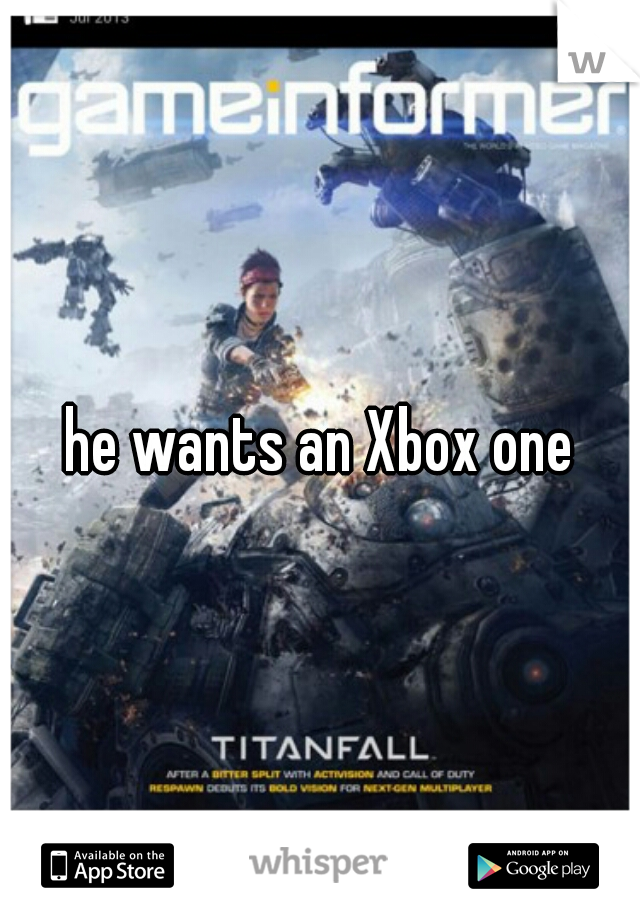 he wants an Xbox one