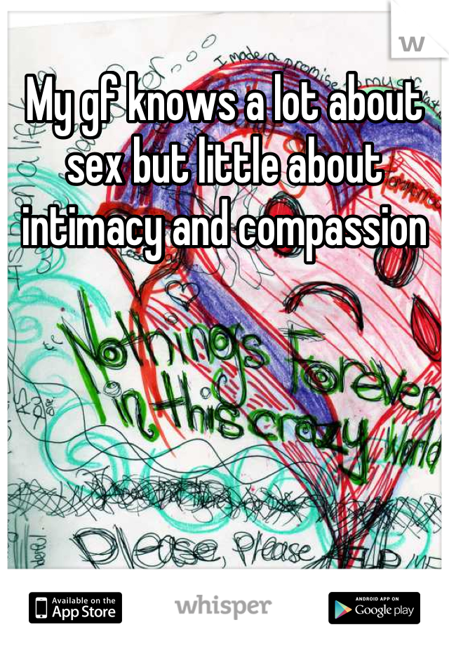 My gf knows a lot about sex but little about intimacy and compassion