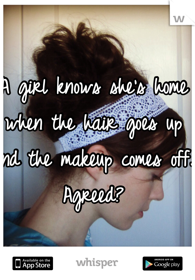 A girl knows she's home when the hair goes up and the makeup comes off. 
Agreed?