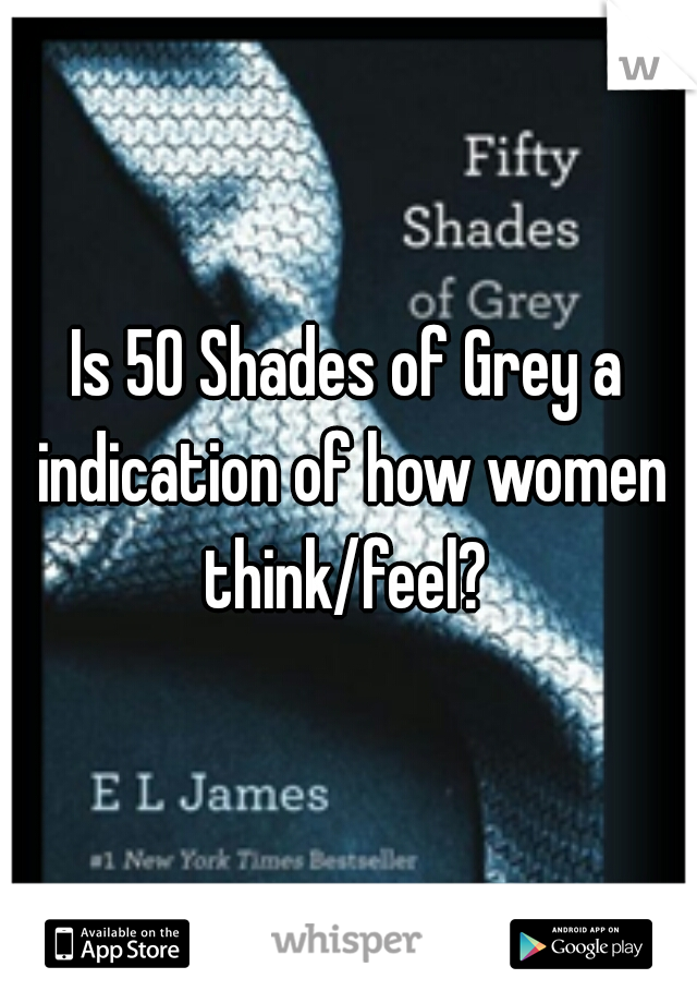 Is 50 Shades of Grey a indication of how women think/feel? 