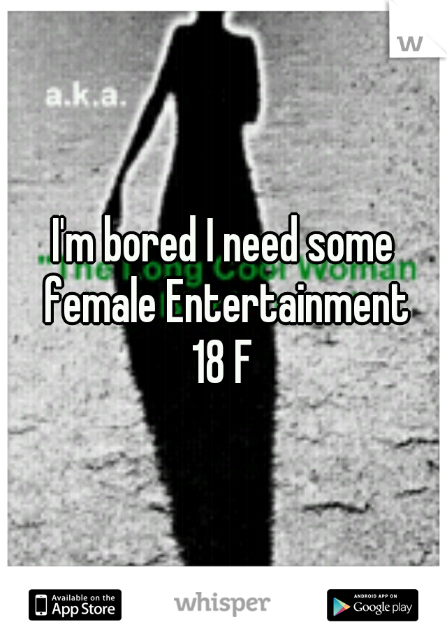 I'm bored I need some female Entertainment
18 F