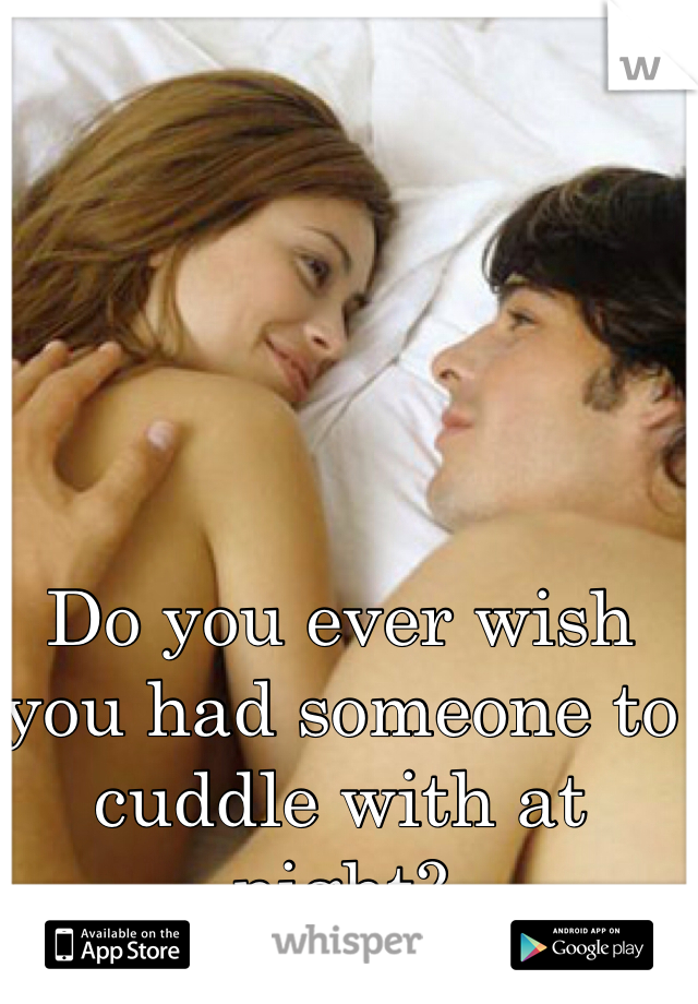 Do you ever wish you had someone to cuddle with at night?