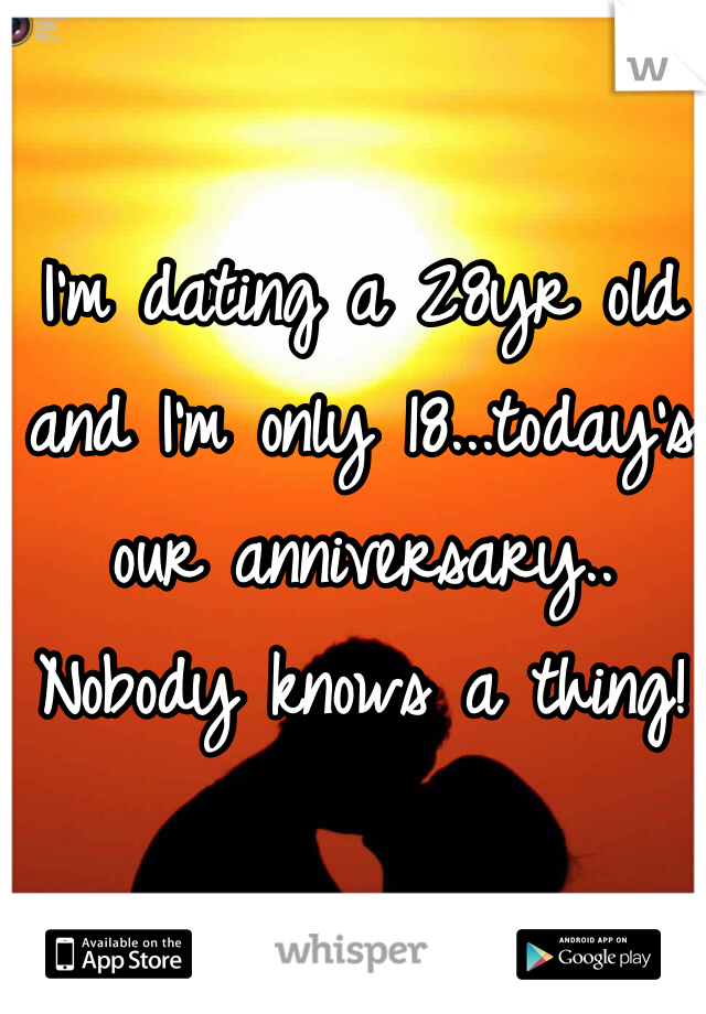 I'm dating a 28yr old and I'm only 18...today's our anniversary.. Nobody knows a thing! 