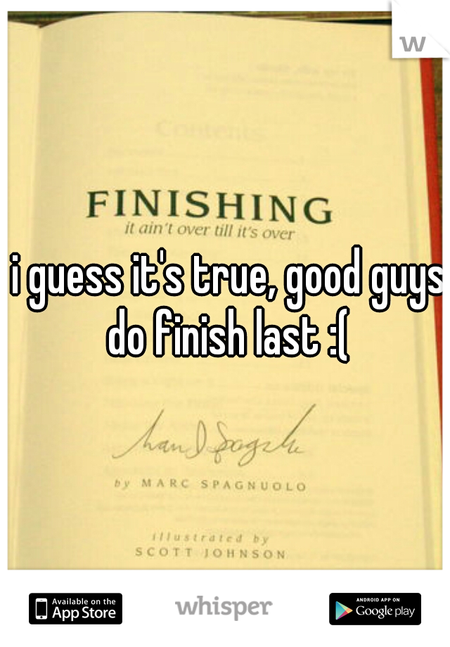 i guess it's true, good guys do finish last :( 
