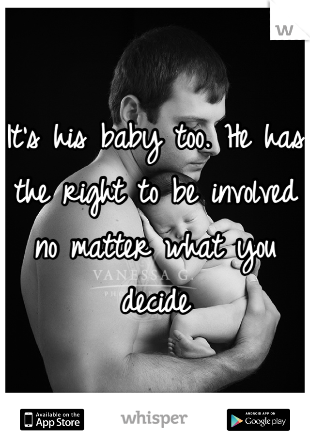 It's his baby too. He has the right to be involved no matter what you decide