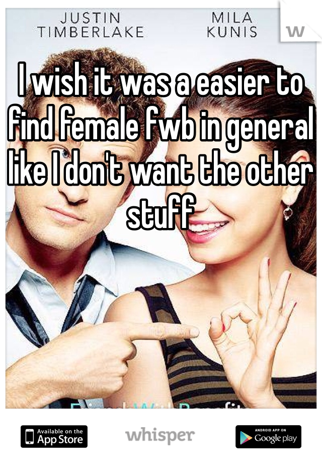 I wish it was a easier to find female fwb in general like I don't want the other stuff 