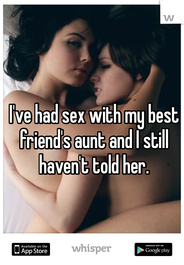 I've had sex with my best friend's aunt and I still haven't told her.