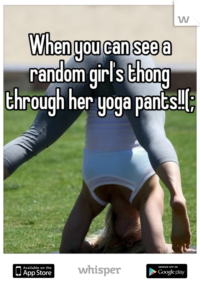 When you can see a random girl's thong through her yoga pants!!(;