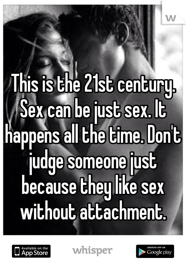 This is the 21st century. Sex can be just sex. It happens all the time. Don't judge someone just because they like sex without attachment. 
