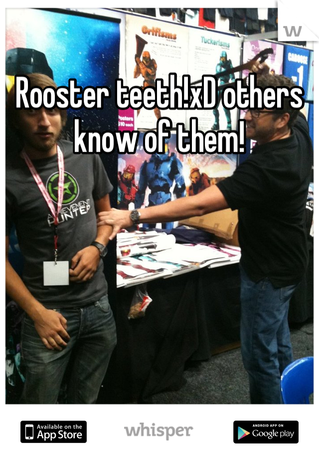 Rooster teeth!xD others know of them!