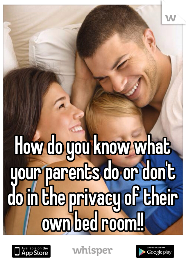 How do you know what your parents do or don't do in the privacy of their own bed room!!
Haha 