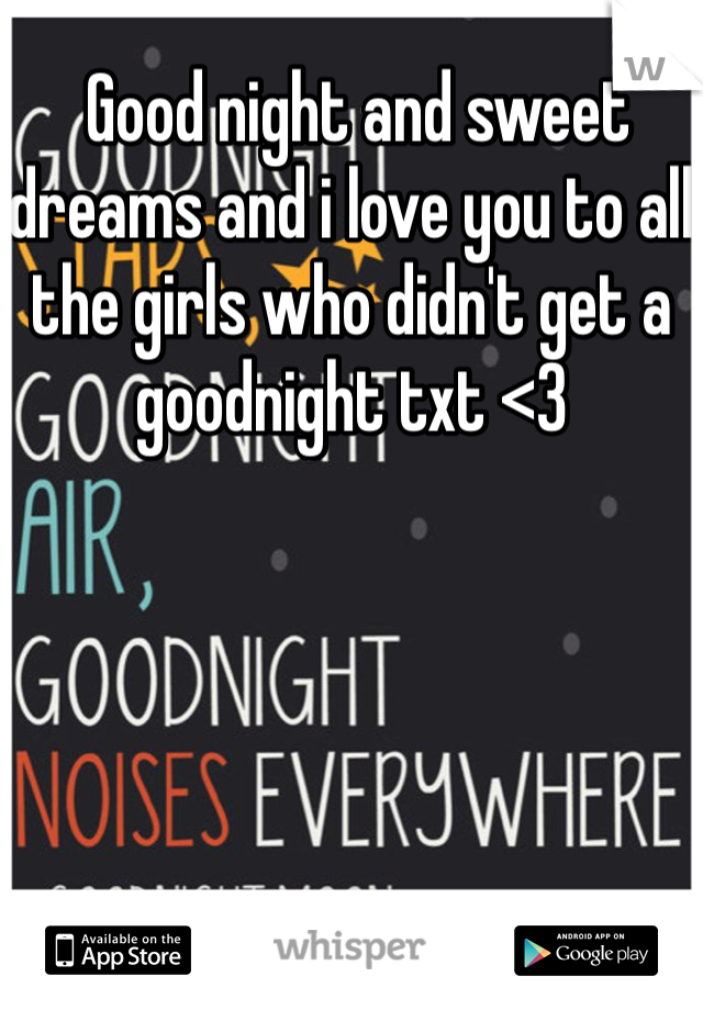  Good night and sweet dreams and i love you to all the girls who didn't get a goodnight txt <3