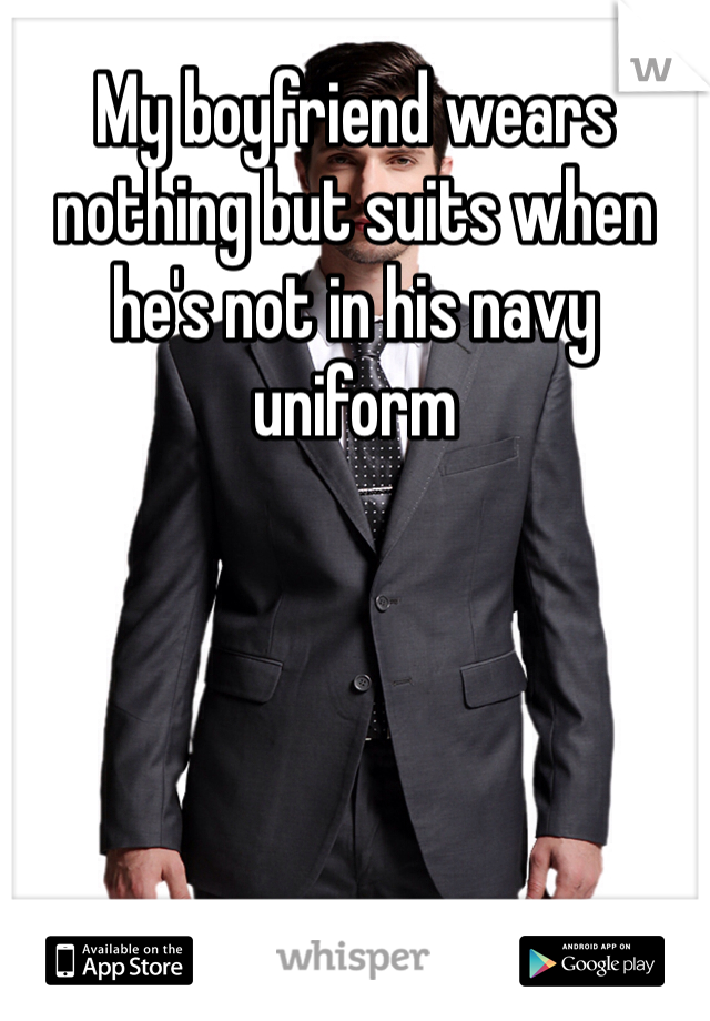 My boyfriend wears nothing but suits when he's not in his navy uniform
