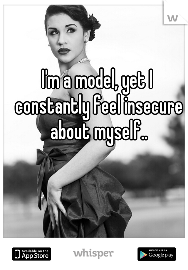 I'm a model, yet I constantly feel insecure about myself..