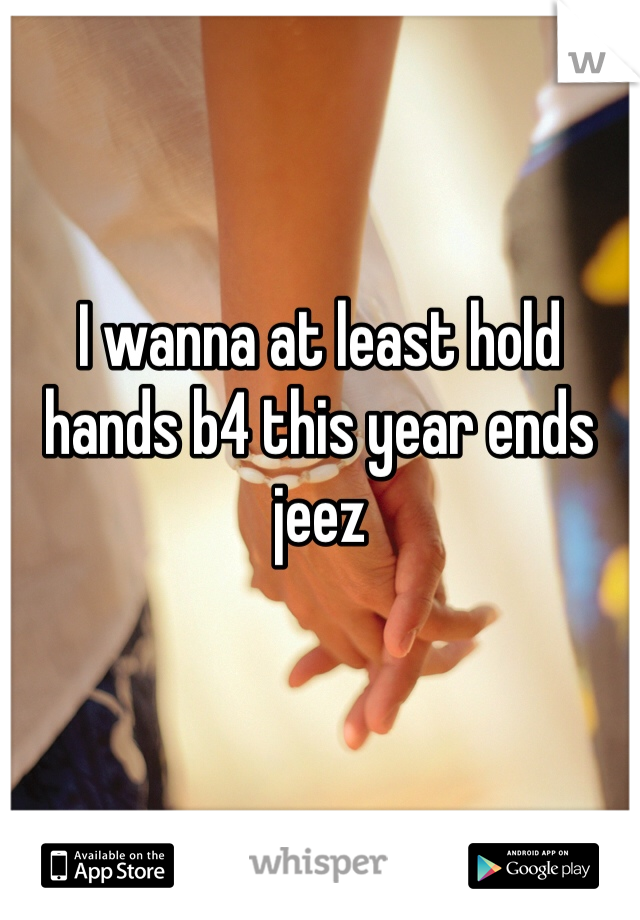 I wanna at least hold hands b4 this year ends jeez