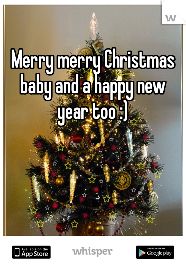 Merry merry Christmas baby and a happy new year too :)