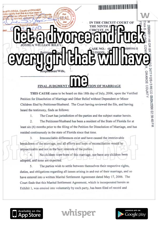 Get a divorce and fuck every girl that will have me