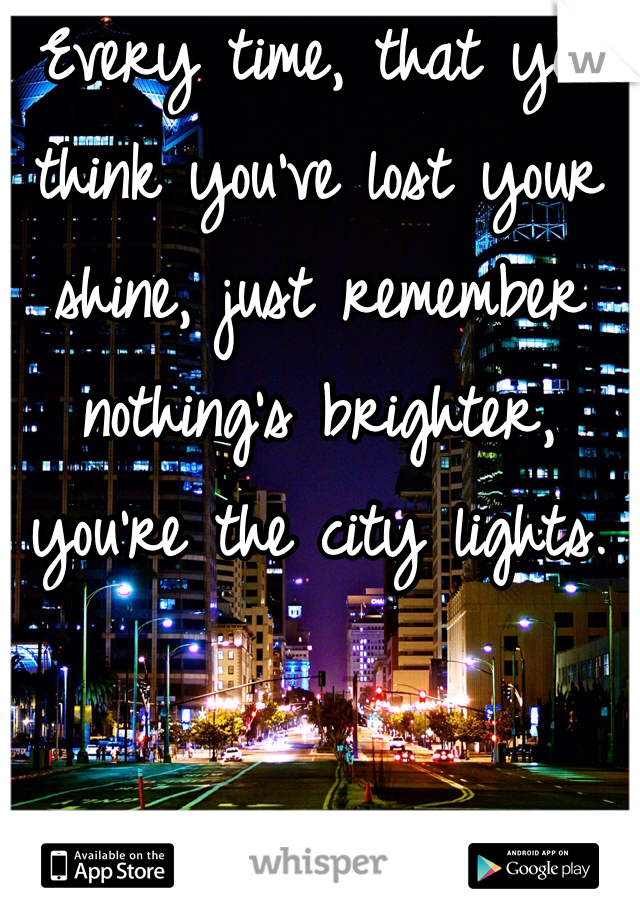 Every time, that you think you've lost your shine, just remember nothing's brighter, you're the city lights. 