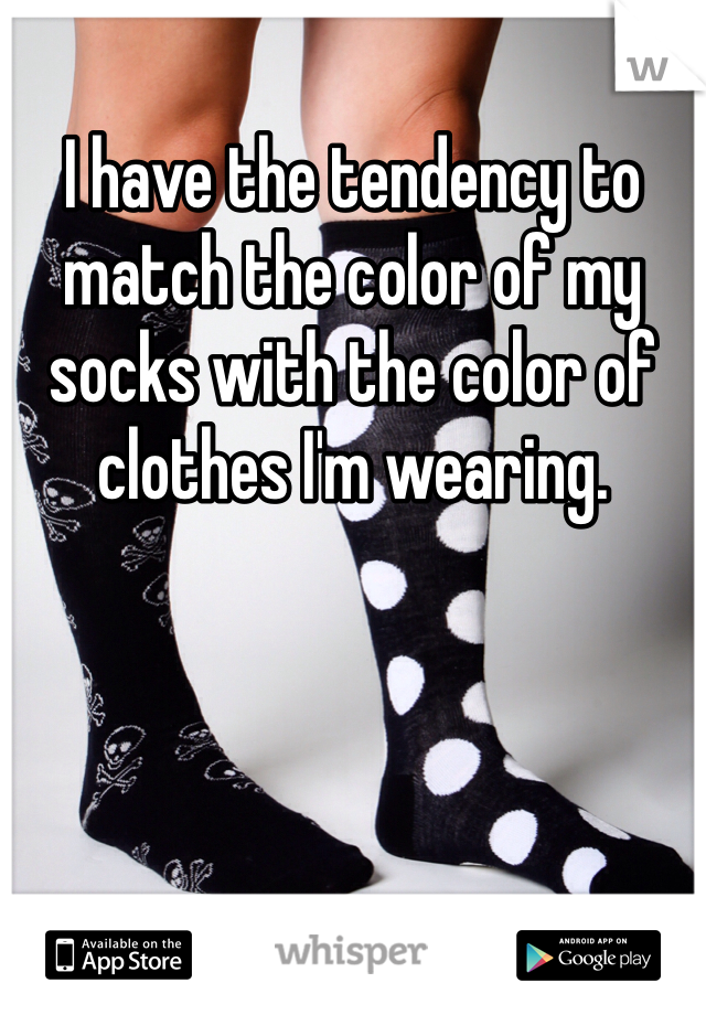 I have the tendency to match the color of my socks with the color of clothes I'm wearing. 