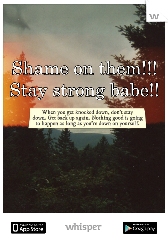 Shame on them!!!
Stay strong babe!!