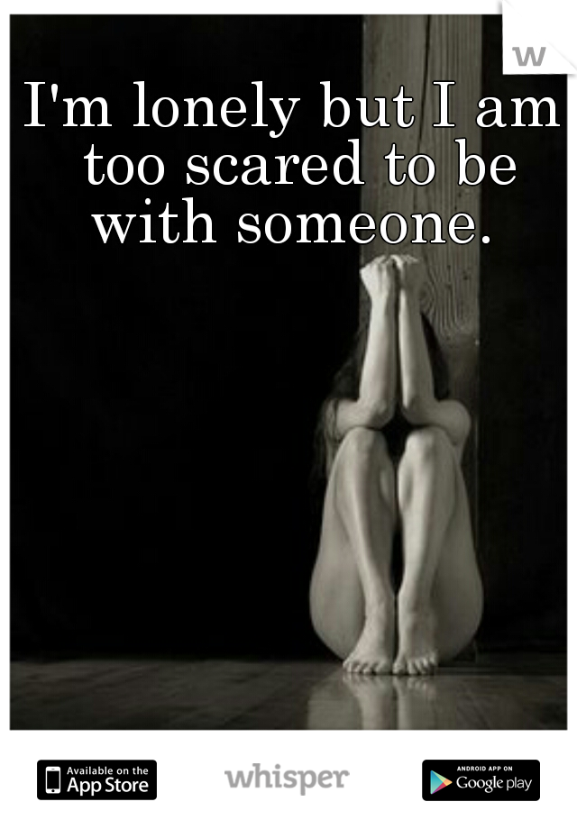 I'm lonely but I am too scared to be with someone. 