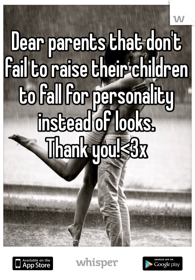 Dear parents that don't fail to raise their children to fall for personality instead of looks.
Thank you!<3x