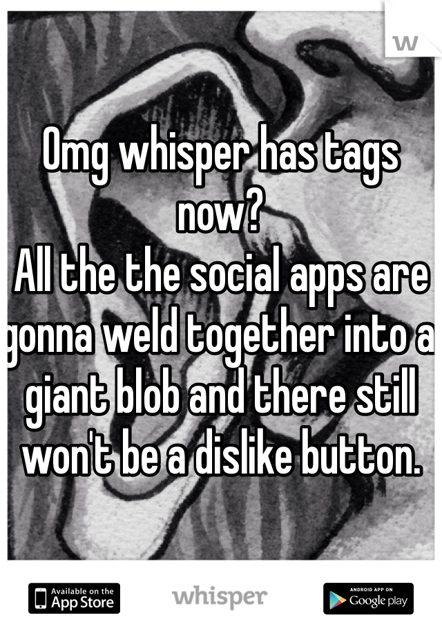 Omg whisper has tags now? 
All the the social apps are gonna weld together into a giant blob and there still won't be a dislike button. 