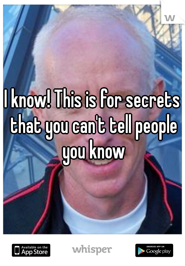 I know! This is for secrets that you can't tell people you know