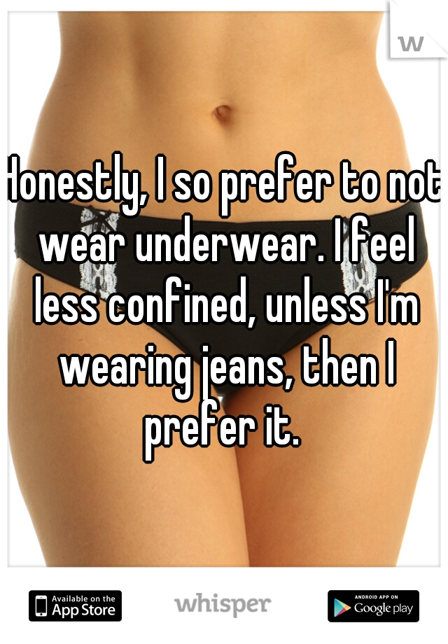 Honestly, I so prefer to not wear underwear. I feel less confined, unless I'm wearing jeans, then I prefer it. 