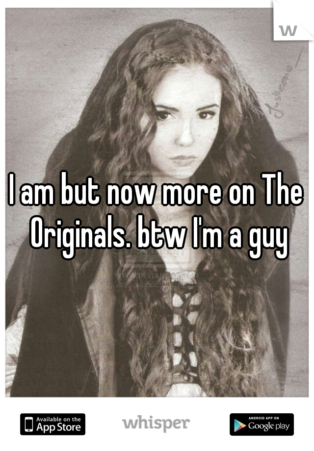 I am but now more on The Originals. btw I'm a guy
