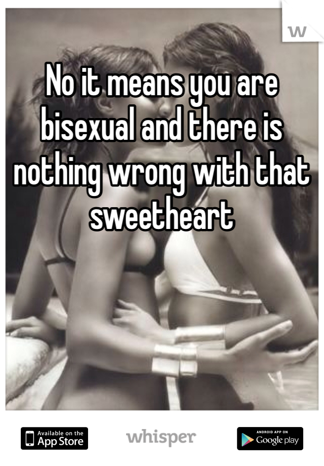 No it means you are bisexual and there is nothing wrong with that sweetheart 