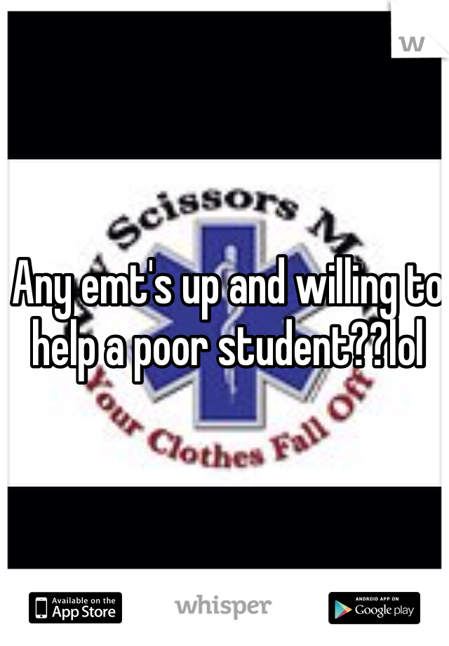 Any emt's up and willing to help a poor student??lol
