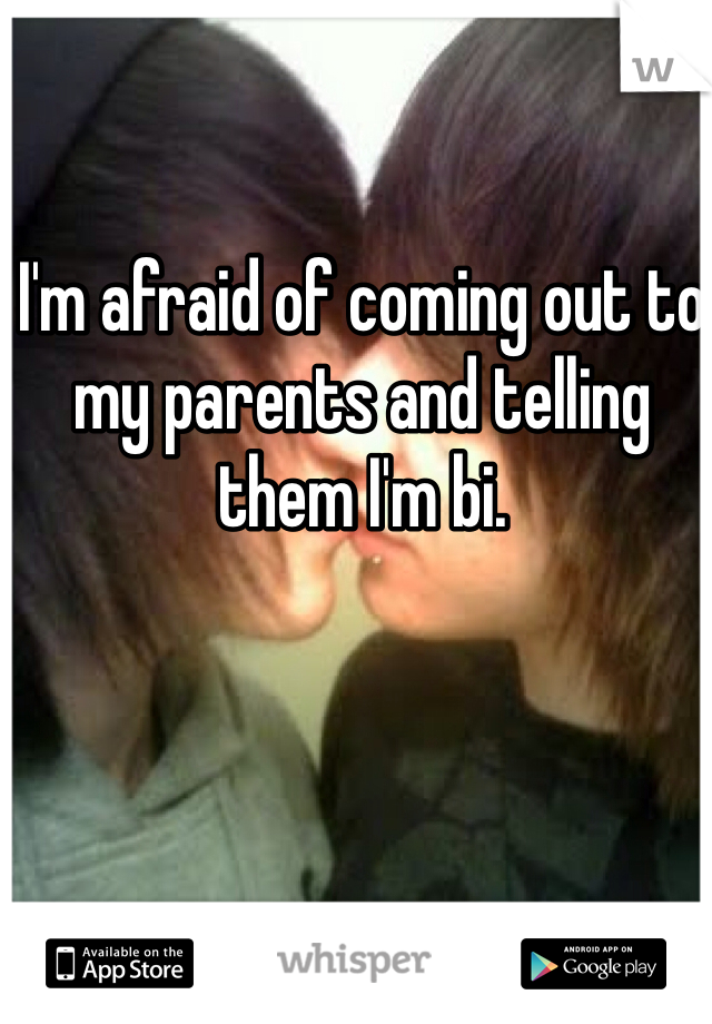 I'm afraid of coming out to my parents and telling them I'm bi.