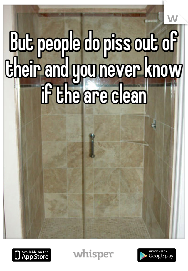 But people do piss out of their and you never know if the are clean