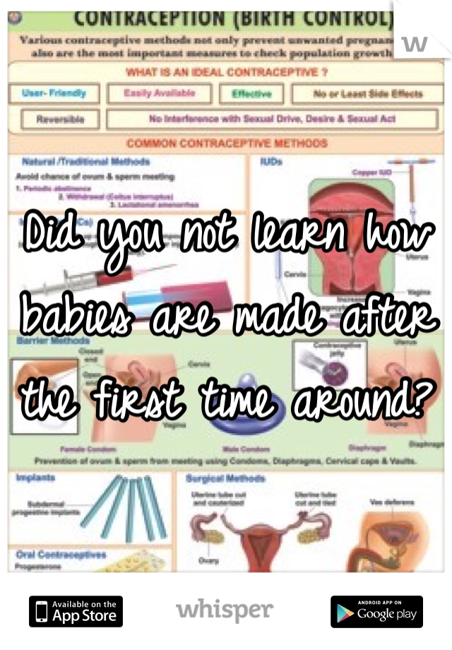 Did you not learn how babies are made after the first time around? 