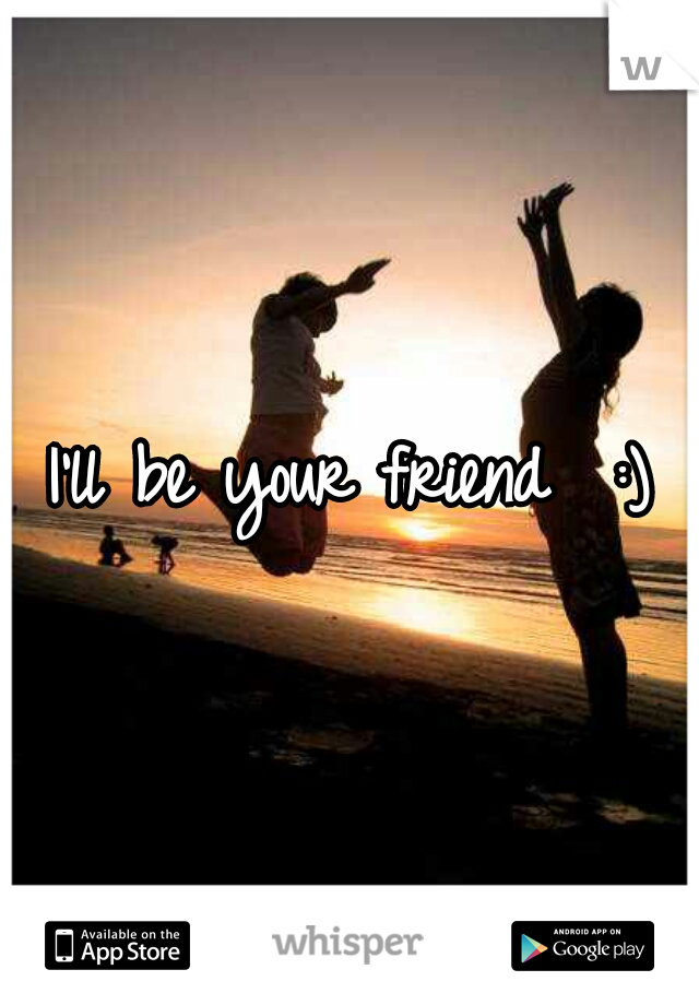 I'll be your friend  :)