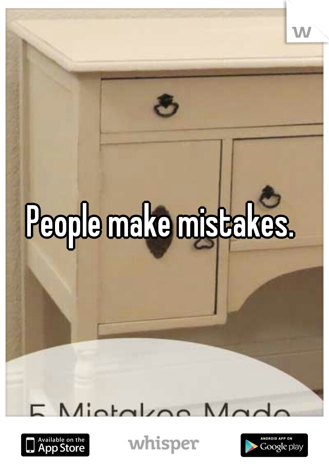 People make mistakes. 