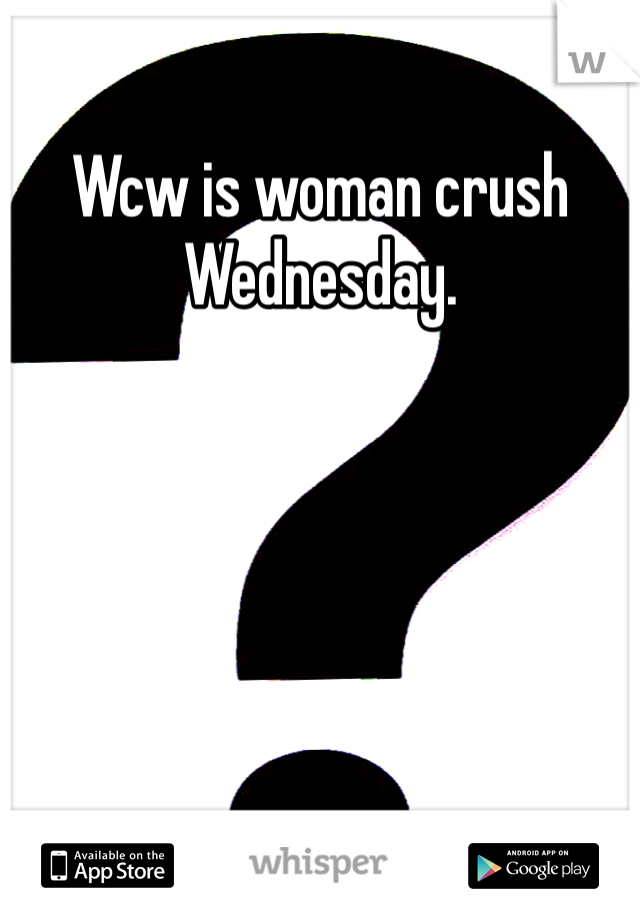 Wcw is woman crush Wednesday. 