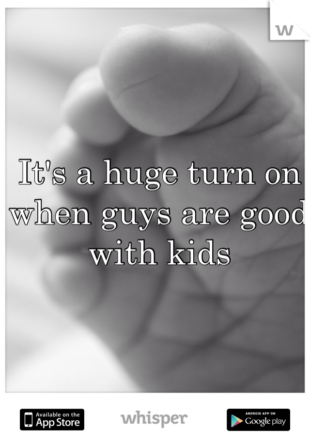 It's a huge turn on when guys are good with kids 